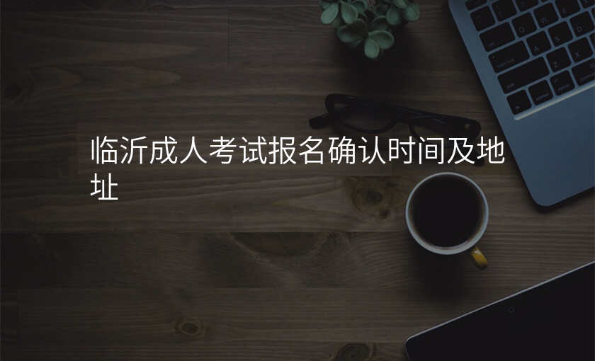 临沂成人考试报名确认时间及地址