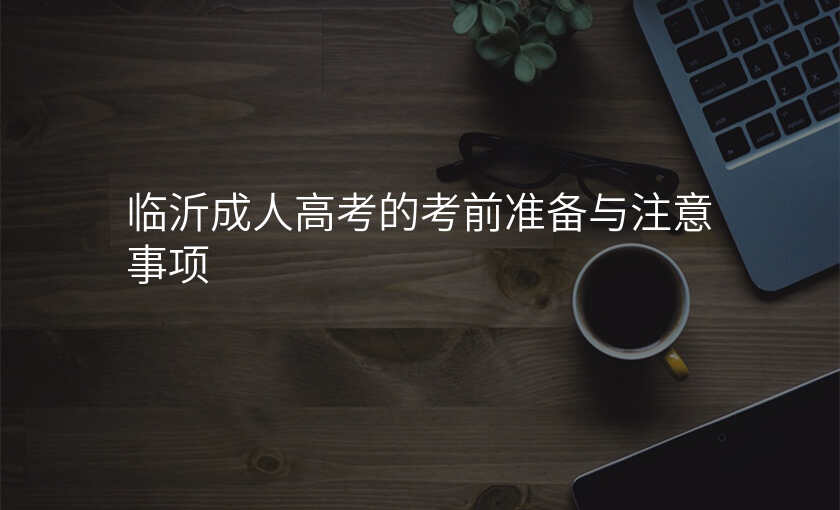 临沂成人高考的考前准备与注意事项