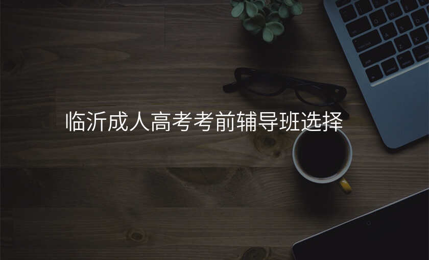 临沂成人高考考前辅导班选择