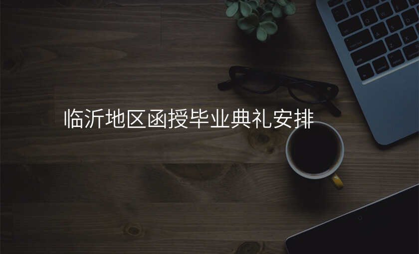 临沂地区函授毕业典礼安排