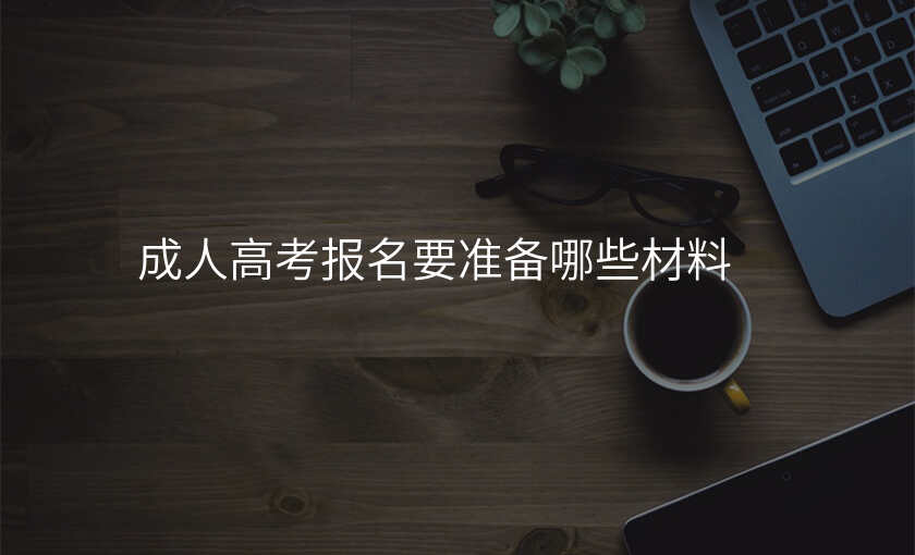 成人高考报名要准备哪些材料