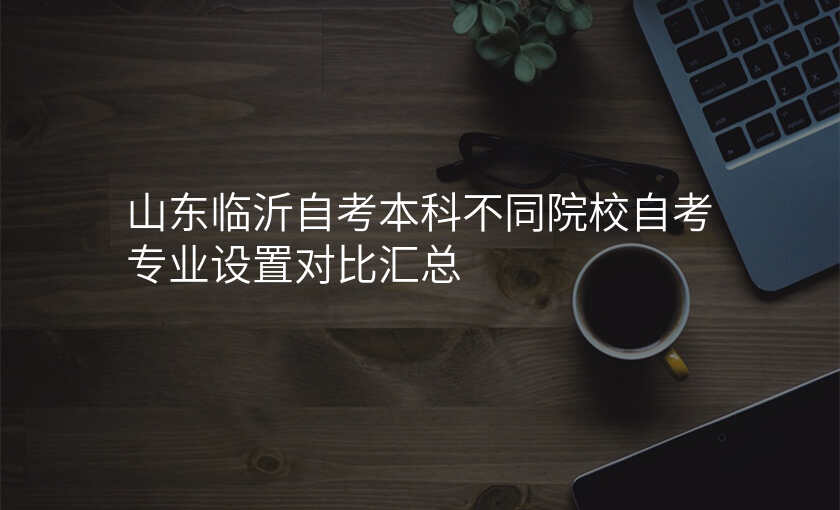 山东临沂自考本科不同院校自考专业设置对比汇总