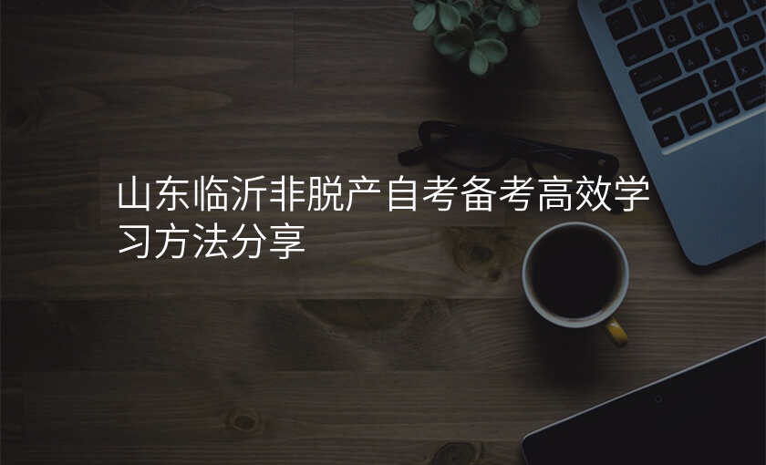 山东临沂非脱产自考备考高效学习方法分享