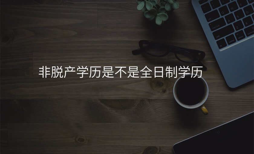 非脱产学历是不是全日制学历