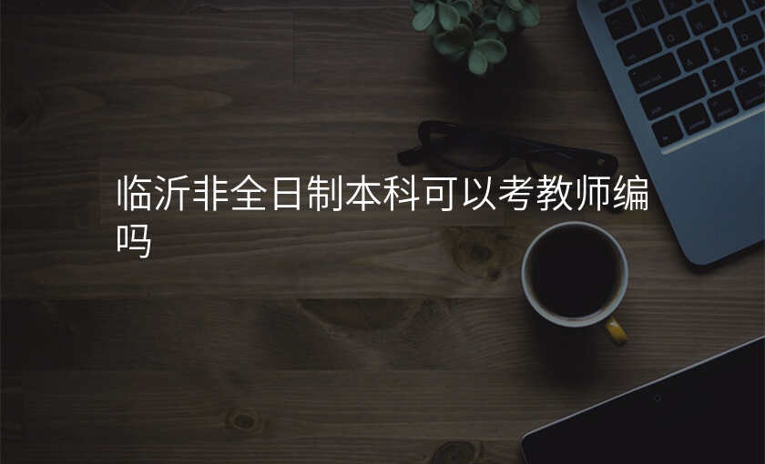 临沂非全日制本科可以考教师编吗