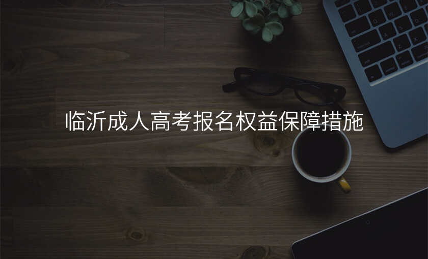 临沂成人高考报名权益保障措施