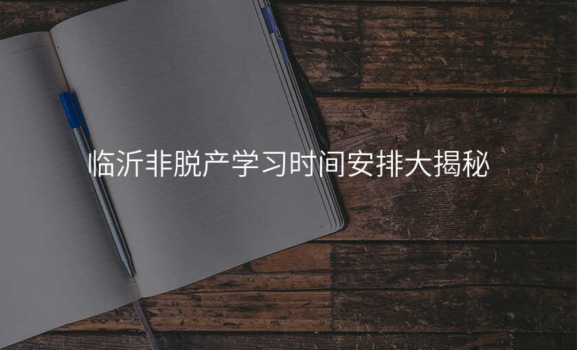 临沂非脱产学习时间安排大揭秘