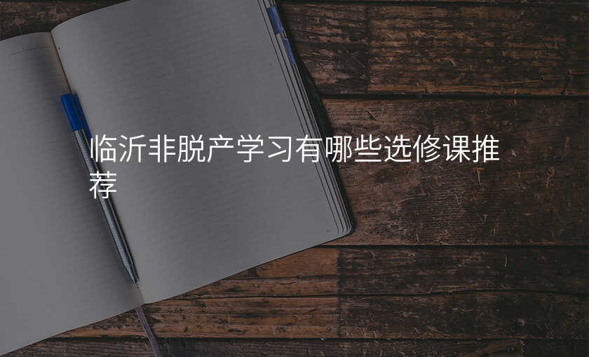 临沂非脱产学习有哪些选修课推荐
