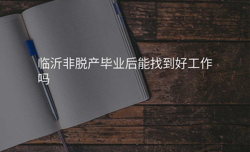 临沂非脱产毕业后能找到好工作吗