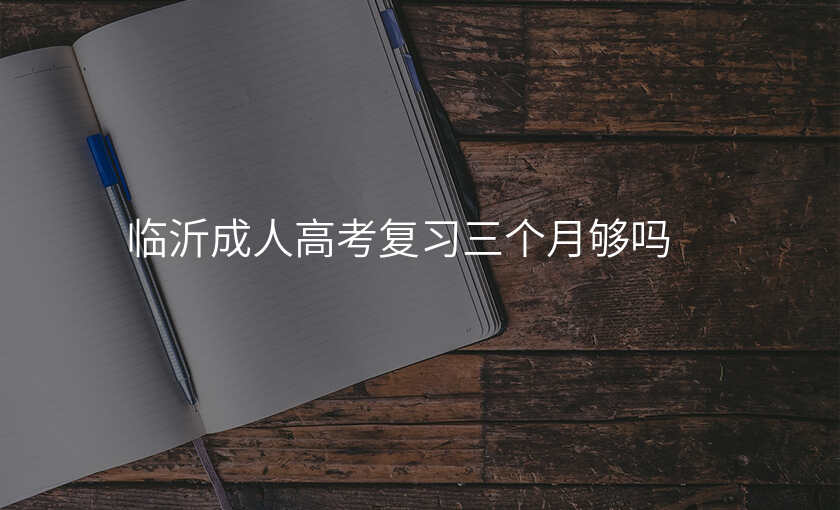 临沂成人高考复习三个月够吗