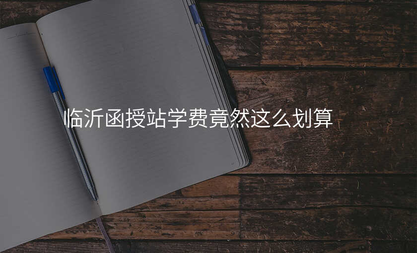 临沂函授站学费竟然这么划算