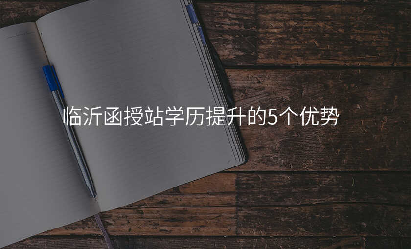 临沂函授站学历提升的5个优势