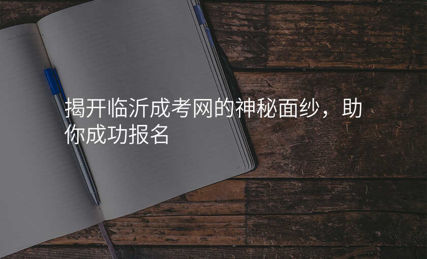揭开临沂成考网的神秘面纱,助你成功报名