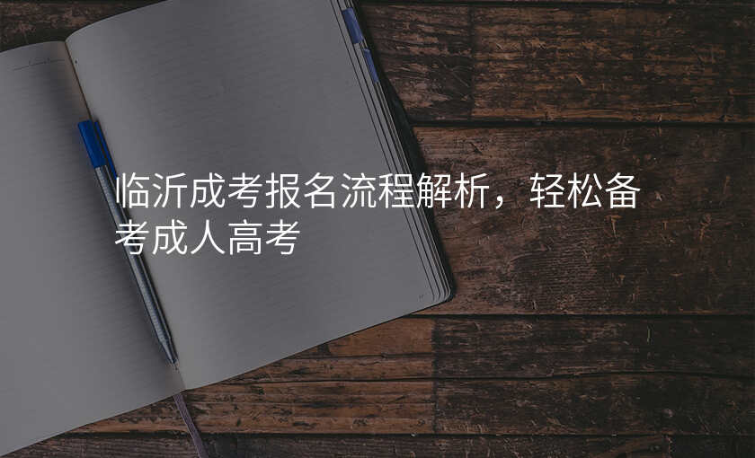 临沂成考报名流程解析,轻松备考成人高考