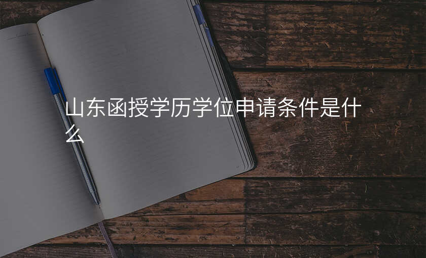 山东函授学历学位申请条件是什么
