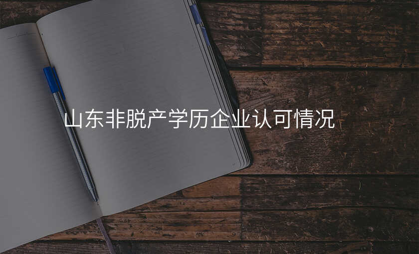 山东非脱产学历企业认可情况