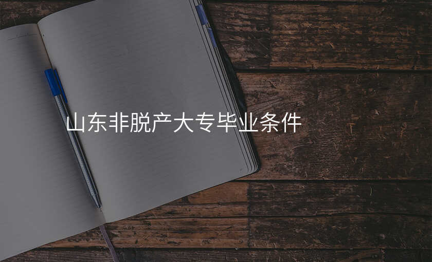 山东非脱产大专毕业条件