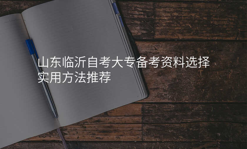 山东临沂自考大专备考资料选择实用方法推荐