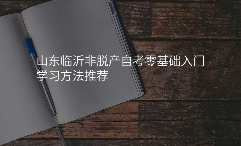 山东临沂非脱产自考零基础入门学习方法推荐