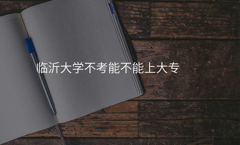 临沂大学不考能不能上大专
