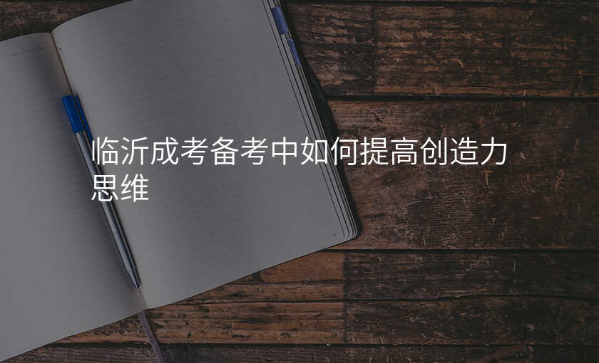 临沂成考备考中如何提高创造力思维