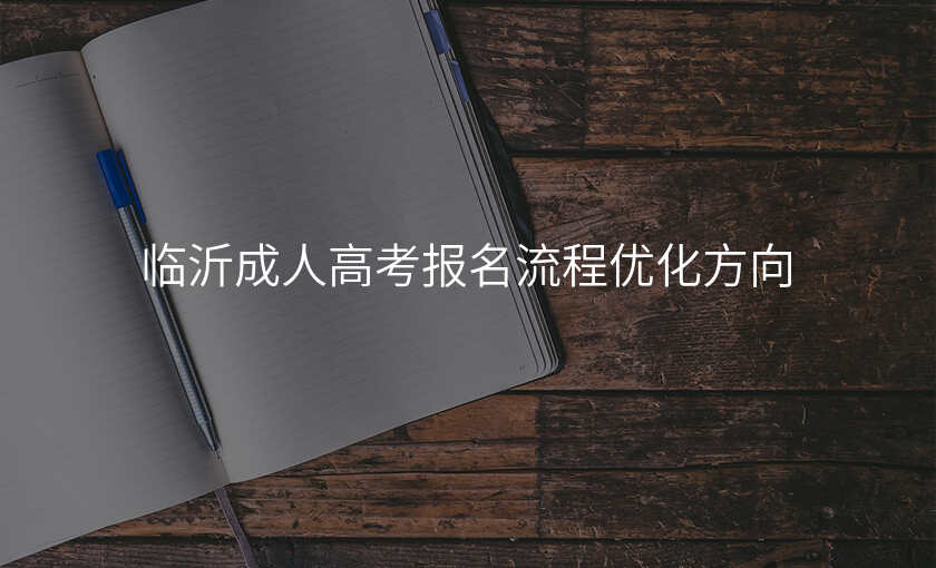 临沂成人高考报名流程优化方向