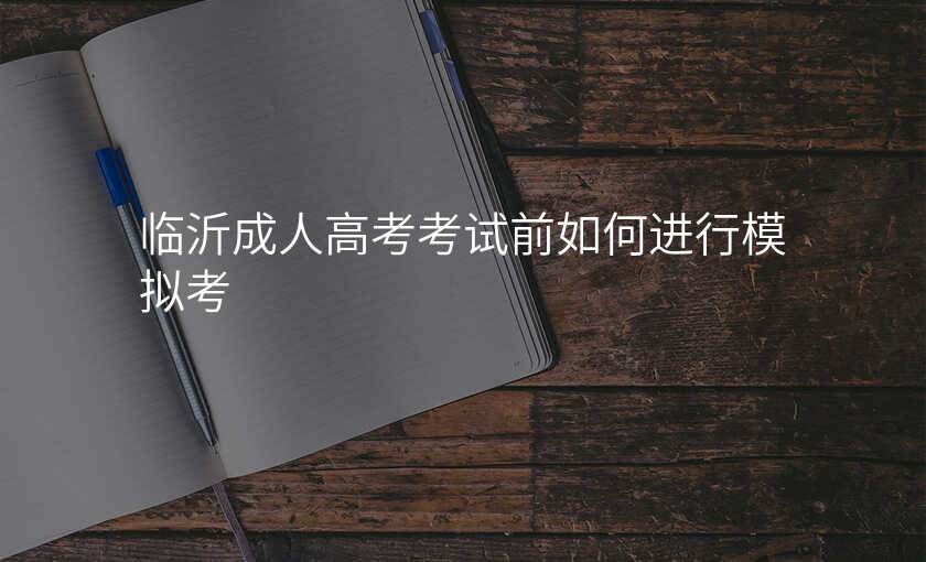 临沂成人高考考试前如何进行模拟考
