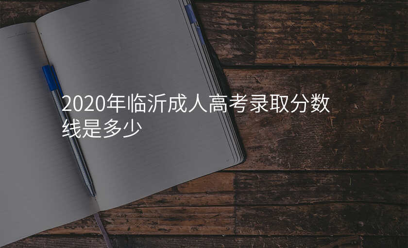 2020年临沂成人高考录取分数线是多少