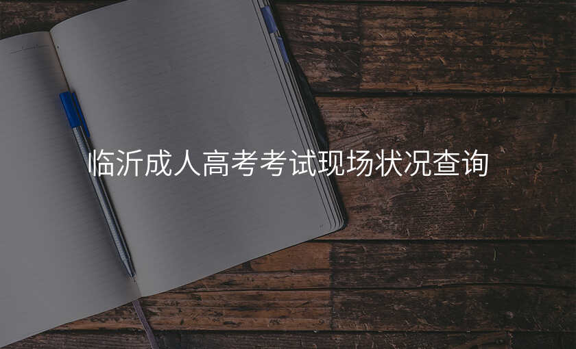 临沂成人高考考试现场状况查询