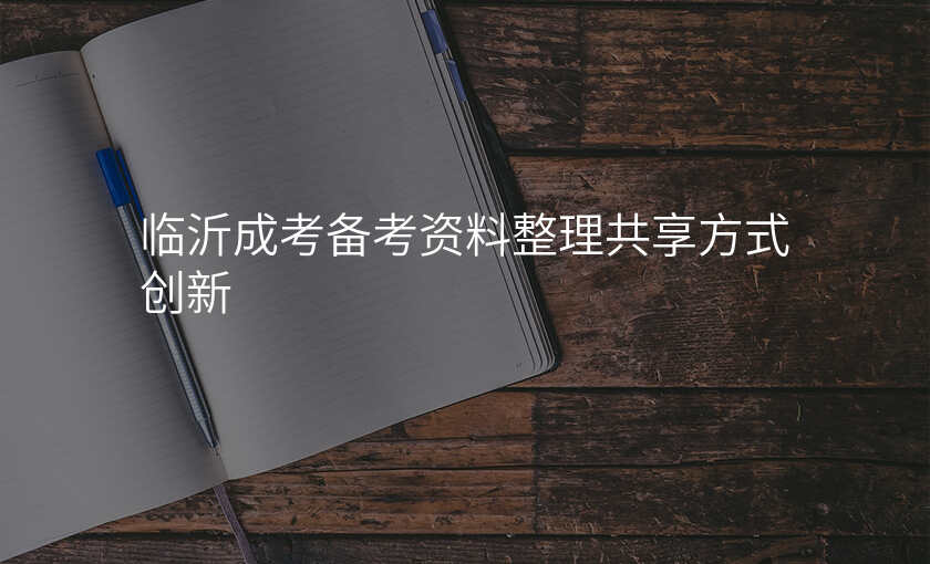 临沂成考备考资料整理共享方式创新