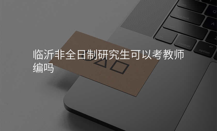 临沂非全日制研究生可以考教师编吗
