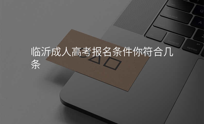 临沂成人高考报名条件你符合几条