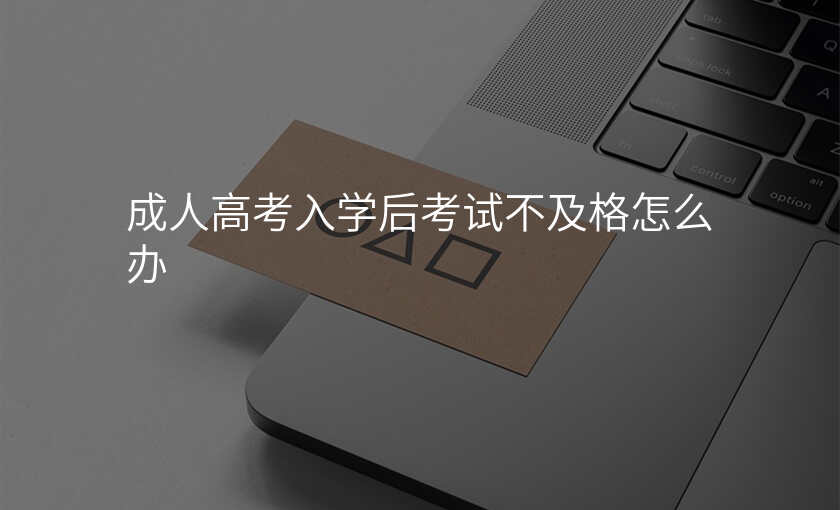 成人高考入学后考试不及格怎么办
