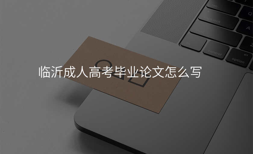 临沂成人高考毕业论文怎么写