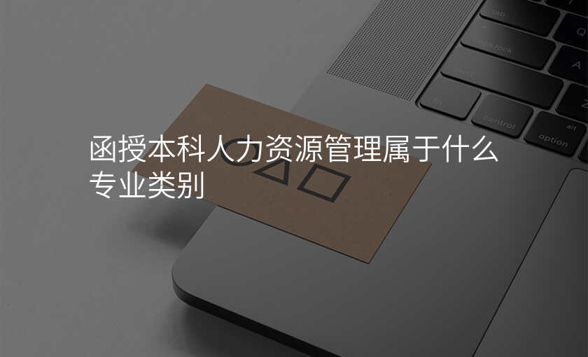 函授本科人力资源管理属于什么专业类别