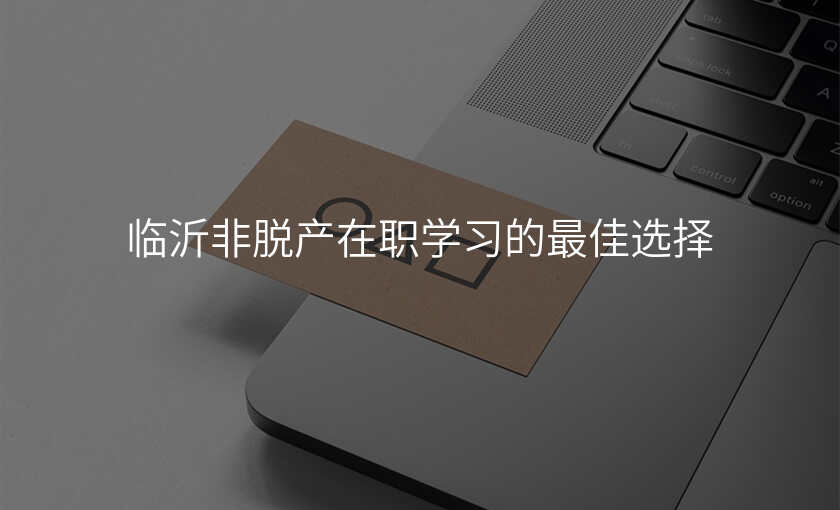 临沂非脱产在职学习的最佳选择