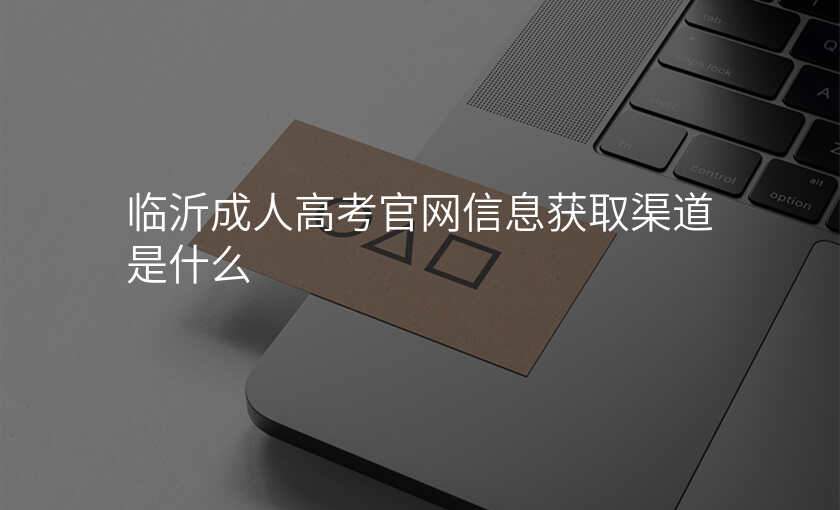 临沂成人高考官网信息获取渠道是什么