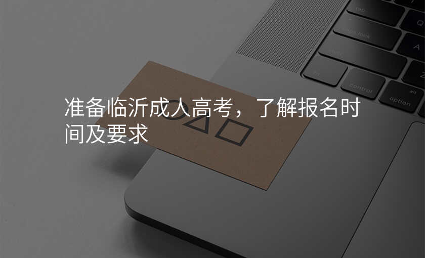 准备临沂成人高考,了解报名时间及要求