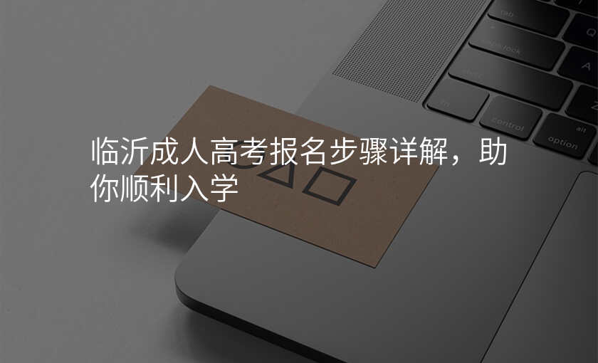 临沂成人高考报名步骤详解,助你顺利入学