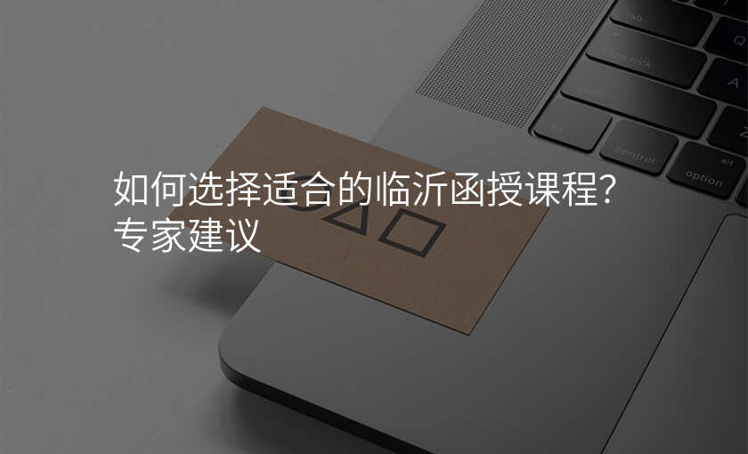如何选择适合的临沂函授课程?专家建议