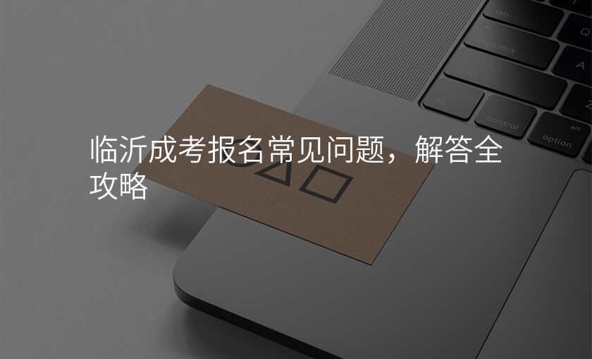 临沂成考报名常见问题,解答全攻略