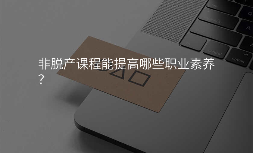 非脱产课程能提高哪些职业素养?