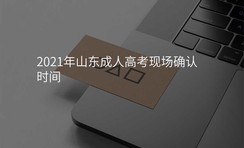 2021年山东成人高考现场确认时间