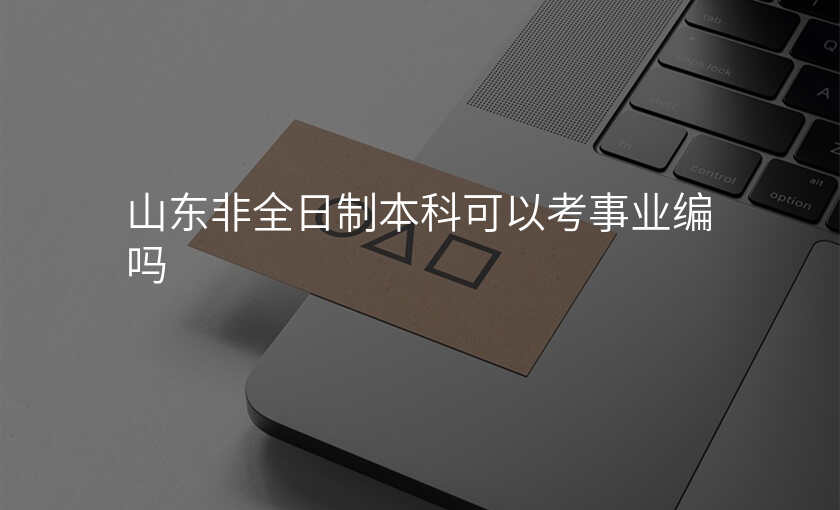 山东非全日制本科可以考事业编吗