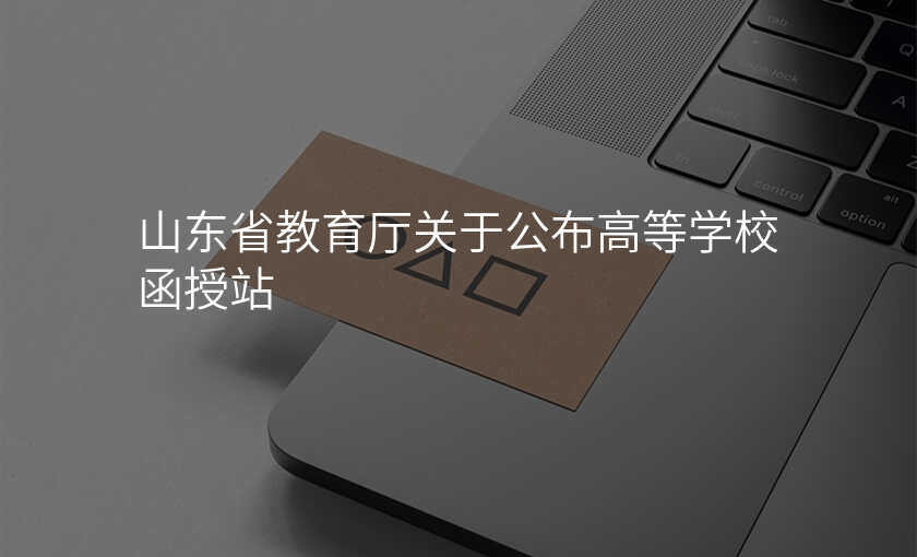 山东省教育厅关于公布高等学校函授站