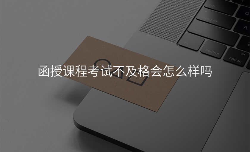 函授课程考试不及格会怎么样吗