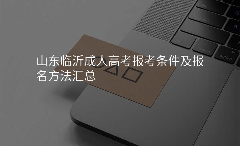 山东临沂成人高考报考条件及报名方法汇总