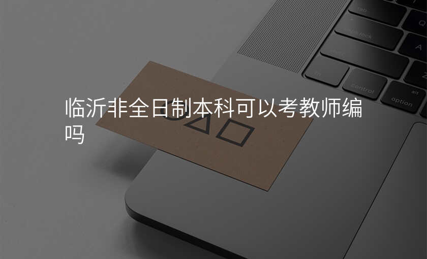 临沂非全日制本科可以考教师编吗
