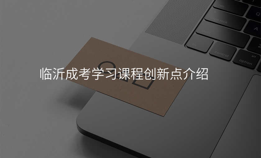 临沂成考学习课程创新点介绍