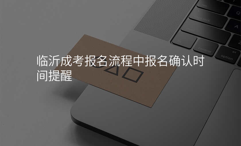 临沂成考报名流程中报名确认时间提醒